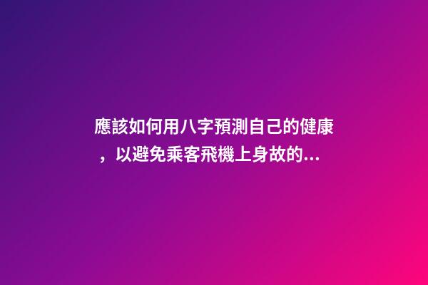 應該如何用八字預測自己的健康，以避免乘客飛機上身故的情況？